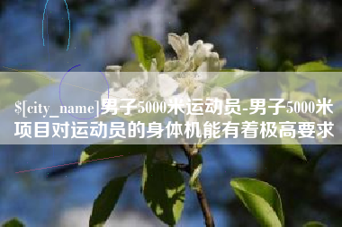 永兴男子5000米运动员-男子5000米项目对运动员的身体机能有着极高要求