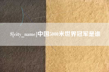 永兴中国5000米世界冠军是谁