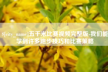 永兴五千米比赛视频完整版-我们能学到许多跑步技巧和比赛策略