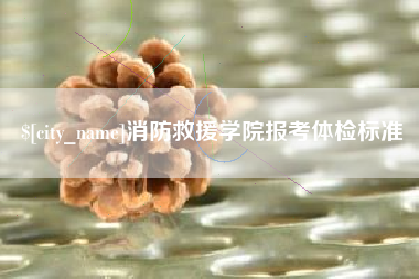 永兴消防救援学院报考体检标准