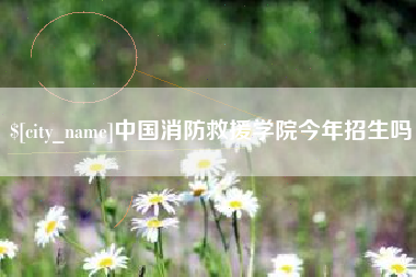 永兴中国消防救援学院今年招生吗