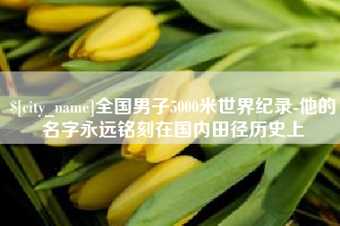永兴全国男子5000米世界纪录-他的名字永远铭刻在国内田径历史上