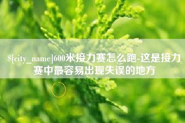 永兴600米接力赛怎么跑-这是接力赛中最容易出现失误的地方