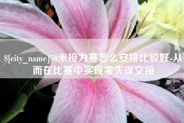 永兴50米接力赛怎么安排比较好-从而在比赛中实现零失误交接