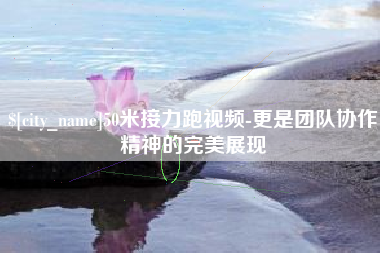 永兴50米接力跑视频-更是团队协作精神的完美展现