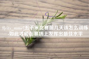 永兴五千米比赛前几天该怎么训练-如此才能在赛场上发挥出最佳水平