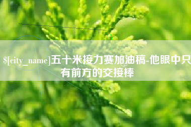 永兴五十米接力赛加油稿-他眼中只有前方的交接棒