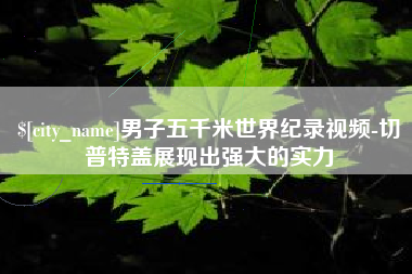 永兴男子五千米世界纪录视频-切普特盖展现出强大的实力