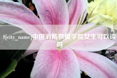 永兴中国消防救援学院女生可以读吗