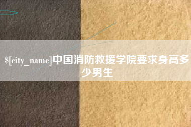 永兴中国消防救援学院要求身高多少男生