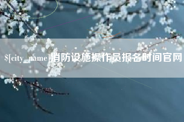 永兴消防设施操作员报名时间官网
