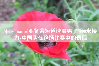 永兴亚冬会短道速滑男子5000米接力-中国队在这场比赛中的表现