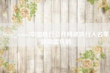 永兴中国执行公开网被执行人名单查询孟凡鹏