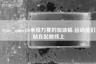永兴50米接力赛的加油稿-运动员们站在起跑线上