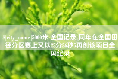 永兴5000米 全国记录-同年在全国田径分区赛上又以25分56秒5再创该项目全国纪录
