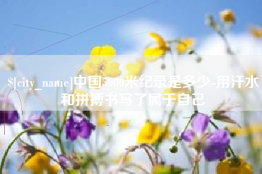 永兴中国5000米纪录是多少-用汗水和拼搏书写了属于自己