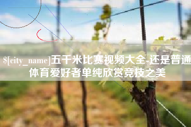 永兴五千米比赛视频大全-还是普通体育爱好者单纯欣赏竞技之美