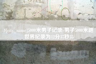 永兴5000米男子记录-男子5000米跑世界纪录为12分37秒35