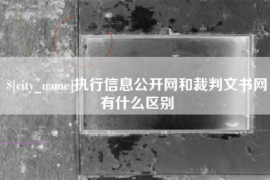 永兴执行信息公开网和裁判文书网有什么区别
