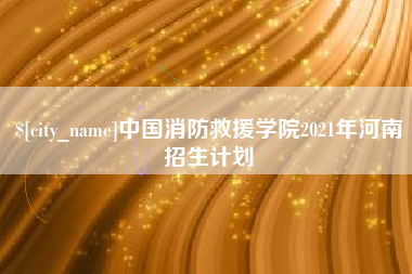 永兴中国消防救援学院2021年河南招生计划