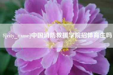 永兴中国消防救援学院招体育生吗