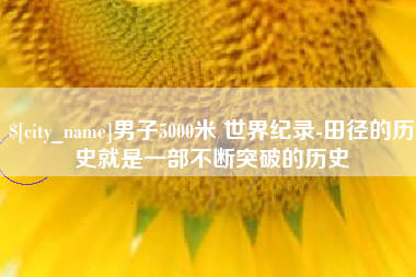 永兴男子5000米 世界纪录-田径的历史就是一部不断突破的历史