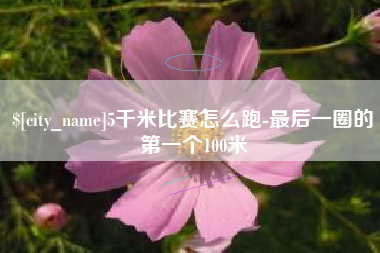 永兴5千米比赛怎么跑-最后一圈的第一个100米