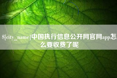 永兴中国执行信息公开网官网app怎么要收费了呢