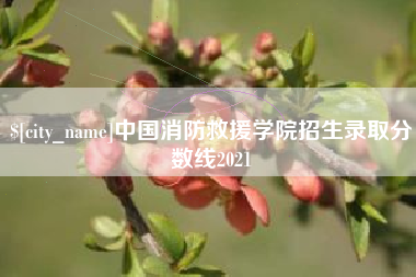 永兴中国消防救援学院招生录取分数线2021