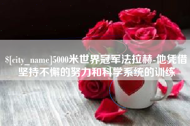 永兴5000米世界冠军法拉赫-他凭借坚持不懈的努力和科学系统的训练