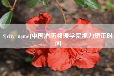 永兴中国消防救援学院视力矫正时间