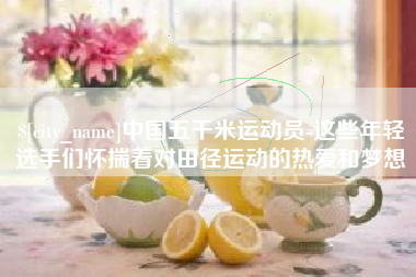 永兴中国五千米运动员-这些年轻选手们怀揣着对田径运动的热爱和梦想