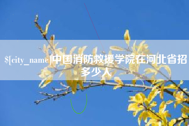 永兴中国消防救援学院在河北省招多少人