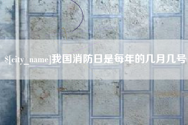 永兴我国消防日是每年的几月几号